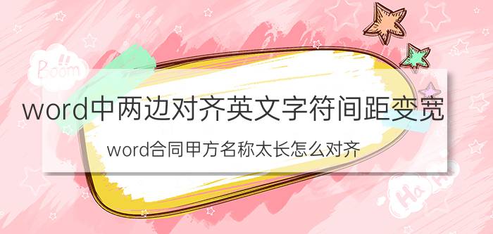 word中两边对齐英文字符间距变宽 word合同甲方名称太长怎么对齐？